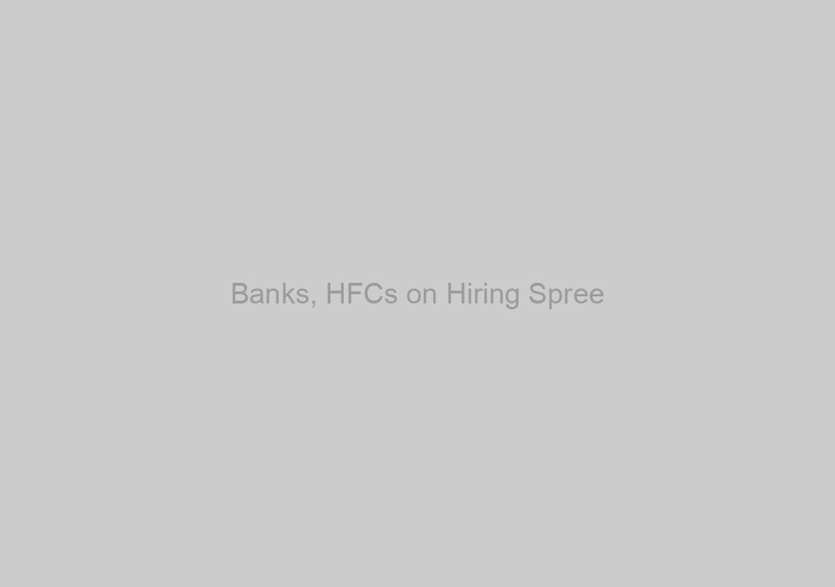 Banks, HFCs on Hiring Spree